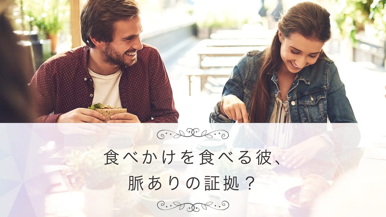 食べかけを食べる彼、 脈ありの証拠？