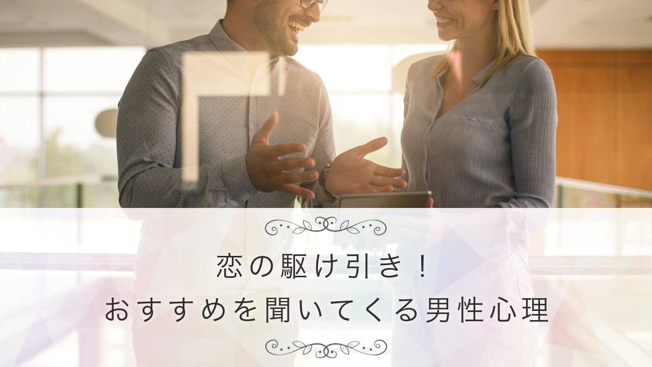 恋の駆け引き！おすすめを聞いてくる男性心理