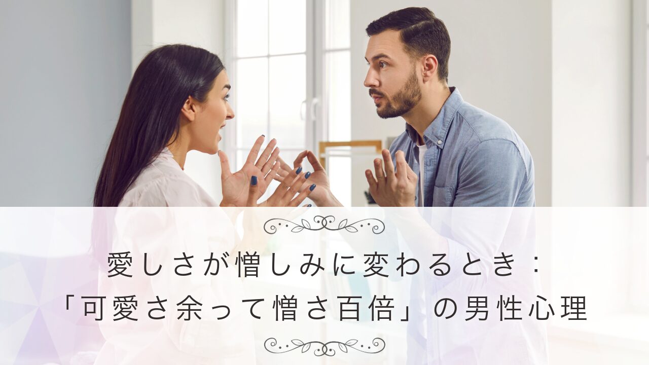 愛しさが憎しみに変わるとき：「可愛さ余って憎さ百倍」の男性心理