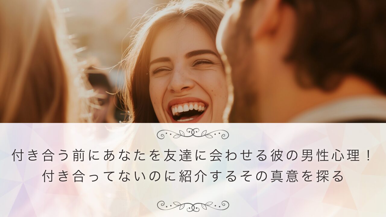 付き合う前にあなたを友達に会わせる彼の男性心理！付き合ってないのに紹介するその真意を探る